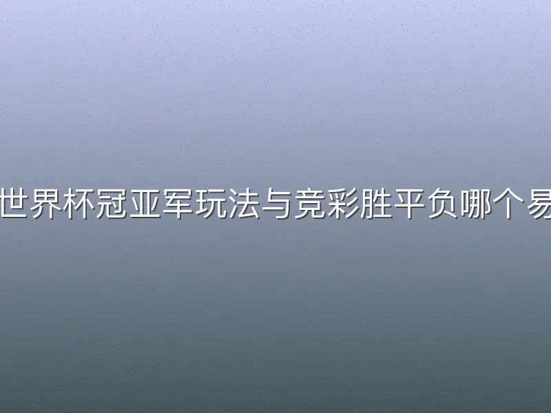 体彩世界杯冠亚军玩法与竞彩胜平负哪个易上手