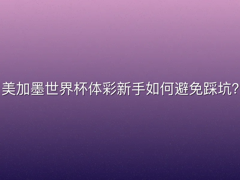 美加墨世界杯体彩新手如何避免踩坑？